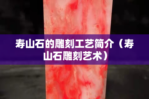 寿山石的雕刻工艺简介（寿山石雕刻艺术）