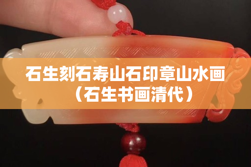 石生刻石寿山石印章山水画（石生书画清代）
