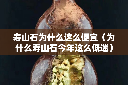寿山石为什么这么便宜（为什么寿山石今年这么低迷）