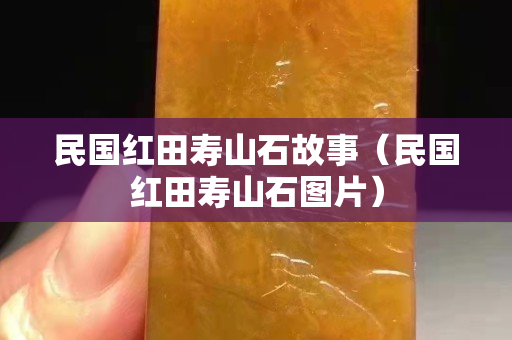 民国红田寿山石故事（民国红田寿山石图片）