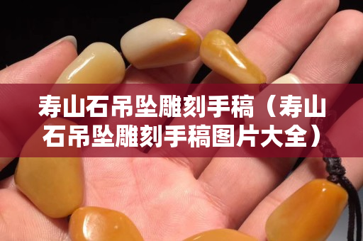 寿山石吊坠雕刻手稿（寿山石吊坠雕刻手稿图片大全）