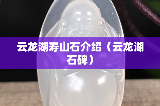 云龙湖寿山石介绍（云龙湖石碑）