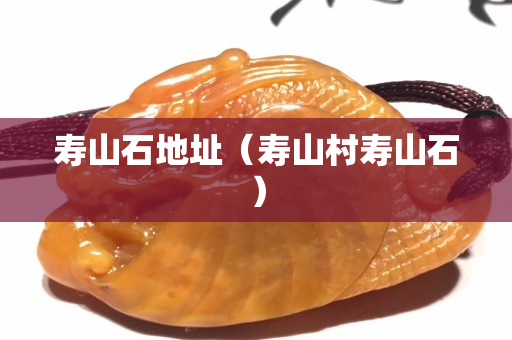 寿山石地址（寿山村寿山石）