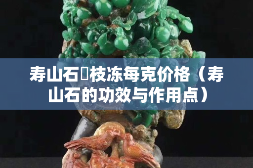 寿山石茘枝冻每克价格（寿山石的功效与作用点）