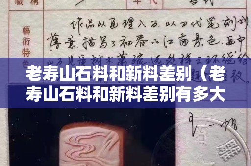 老寿山石料和新料差别（老寿山石料和新料差别有多大）
