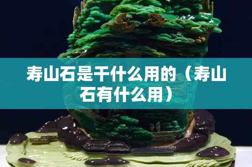 寿山石是干什么用的（寿山石有什么用）