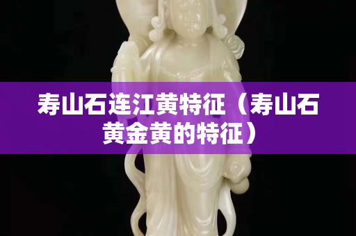 寿山石连江黄特征（寿山石黄金黄的特征）