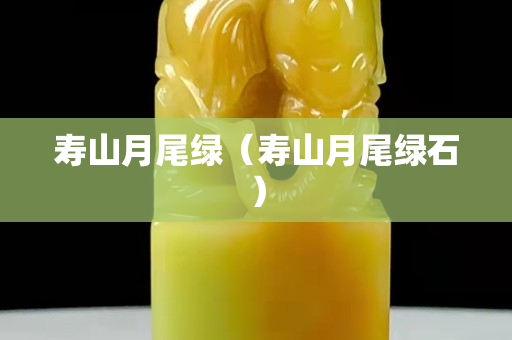 寿山月尾绿（寿山月尾绿石）