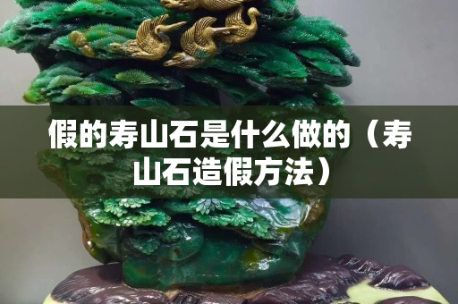 假的寿山石是什么做的（寿山石造假方法）