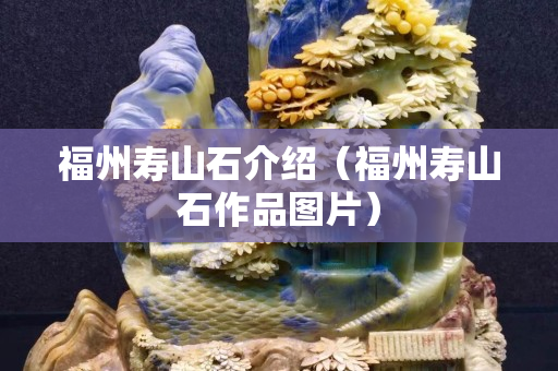 福州寿山石介绍（福州寿山石作品图片）