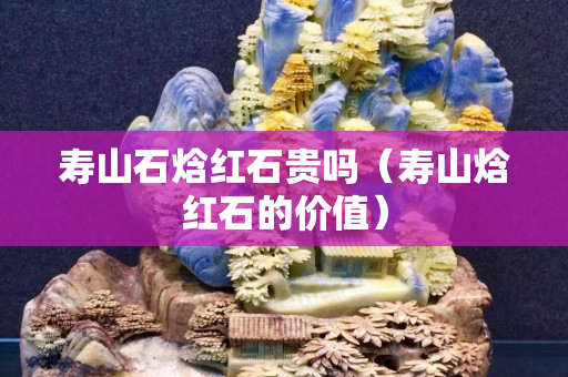 寿山石焓红石贵吗（寿山焓红石的价值）