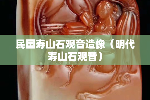 民国寿山石观音造像（明代寿山石观音）