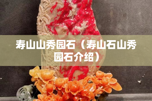 寿山山秀园石（寿山石山秀园石介绍）