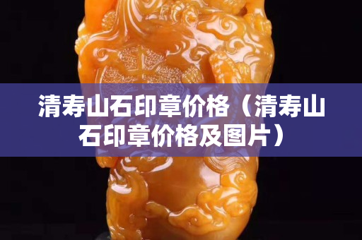 清寿山石印章价格（清寿山石印章价格及图片）