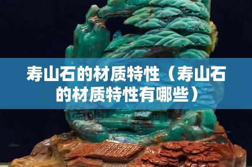 寿山石的材质特性（寿山石的材质特性有哪些）