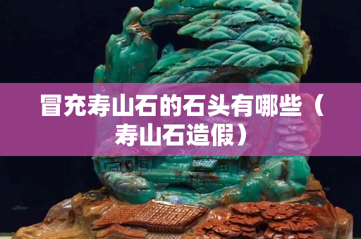 冒充寿山石的石头有哪些（寿山石造假）