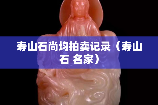 寿山石尚均拍卖记录（寿山石 名家）