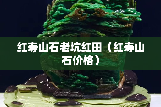 红寿山石老坑红田（红寿山石价格）