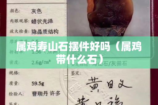 属鸡寿山石摆件好吗（属鸡带什么石）