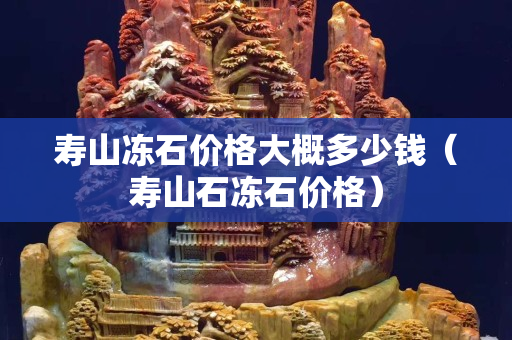 寿山冻石价格大概多少钱（寿山石冻石价格）