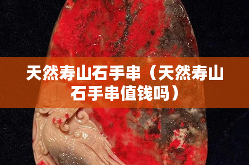 天然寿山石手串（天然寿山石手串值钱吗）