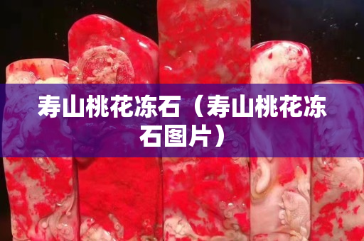 寿山桃花冻石（寿山桃花冻石图片）