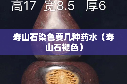 寿山石染色要几种药水（寿山石褪色）