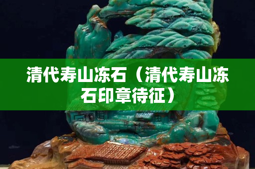 清代寿山冻石（清代寿山冻石印章待征）