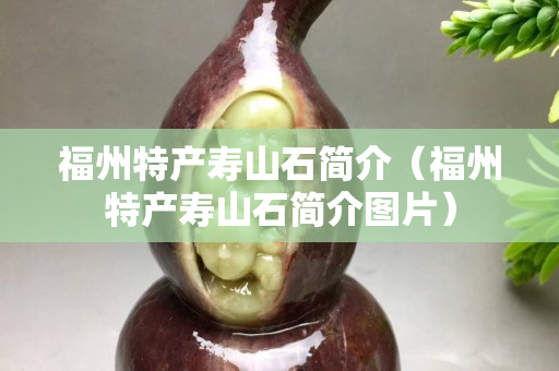福州特产寿山石简介（福州特产寿山石简介图片）