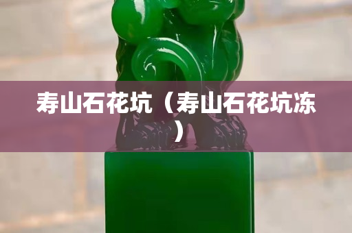 寿山石花坑（寿山石花坑冻）