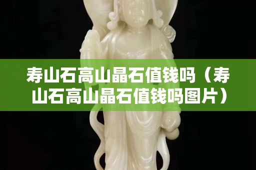 寿山石高山晶石值钱吗（寿山石高山晶石值钱吗图片）