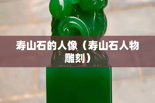 寿山石的人像（寿山石人物雕刻）