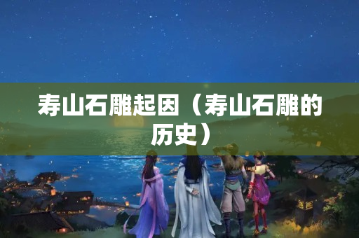 寿山石雕起因（寿山石雕的历史）