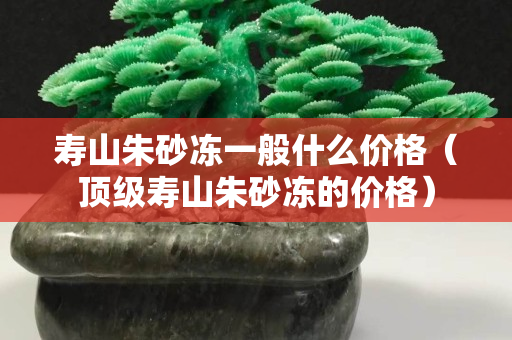寿山朱砂冻一般什么价格（顶级寿山朱砂冻的价格）