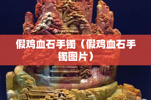 假鸡血石手镯（假鸡血石手镯图片）