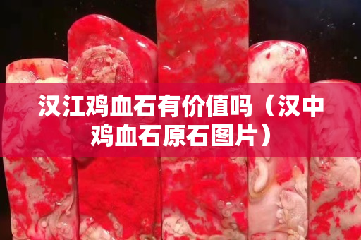 汉江鸡血石有价值吗（汉中鸡血石原石图片）