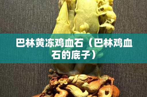 巴林黄冻鸡血石（巴林鸡血石的底子）