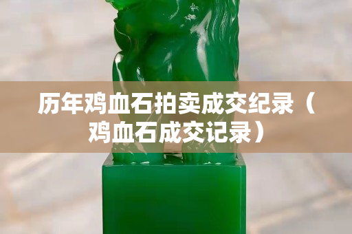 历年鸡血石拍卖成交纪录（鸡血石成交记录）
