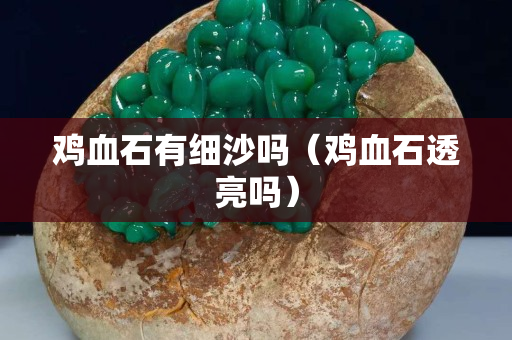 鸡血石有细沙吗（鸡血石透亮吗）