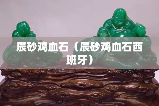 辰砂鸡血石（辰砂鸡血石西班牙）