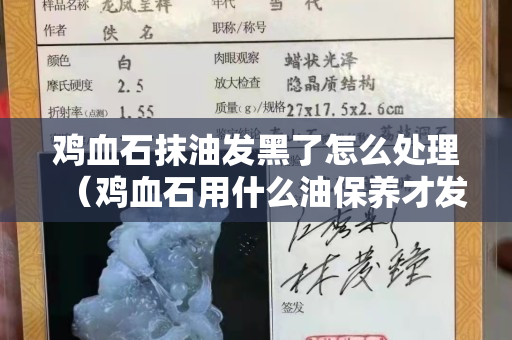 鸡血石抹油发黑了怎么处理（鸡血石用什么油保养才发亮）