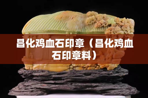 昌化鸡血石印章（昌化鸡血石印章料）