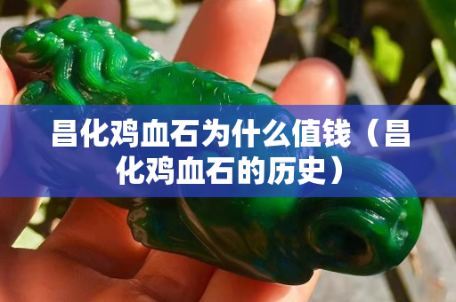 昌化鸡血石为什么值钱（昌化鸡血石的历史）