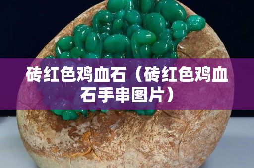 砖红色鸡血石（砖红色鸡血石手串图片）