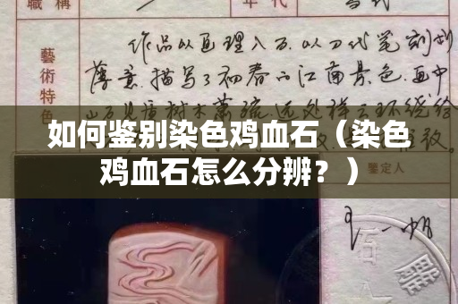 如何鉴别染色鸡血石（染色鸡血石怎么分辨？）