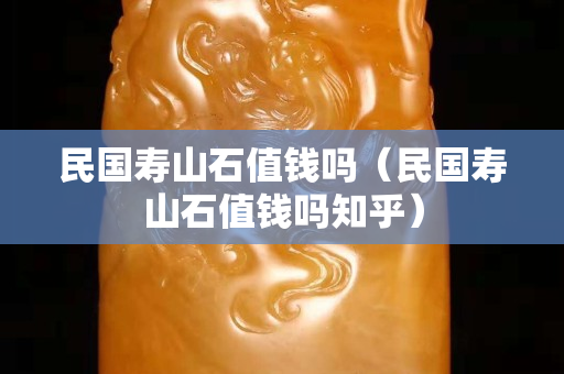 民国寿山石值钱吗（民国寿山石值钱吗知乎）