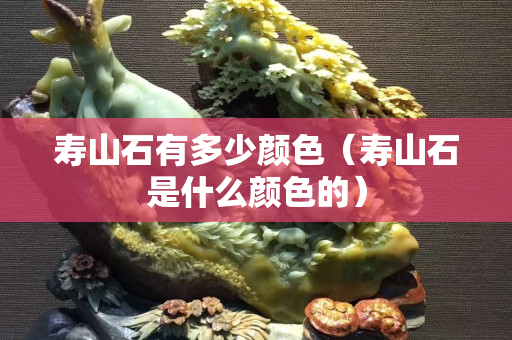 寿山石有多少颜色（寿山石是什么颜色的）