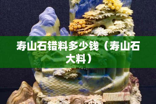 寿山石错料多少钱（寿山石大料）