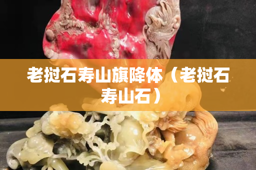 老挝石寿山旗降体（老挝石 寿山石）