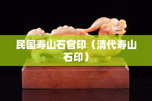 民国寿山石官印（清代寿山石印）